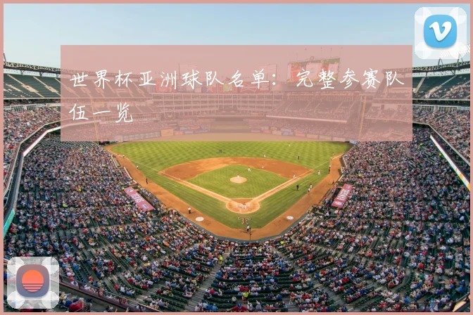 世界杯亚洲球队名单：完整参赛队伍一览