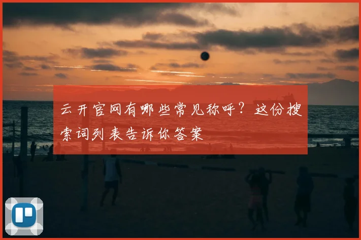 云开官网有哪些常见称呼？这份搜索词列表告诉你答案