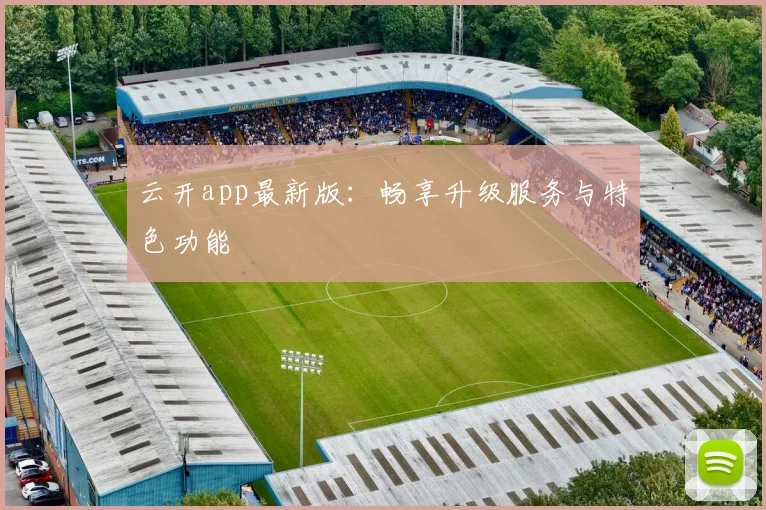 云开app最新版：畅享升级服务与特色功能