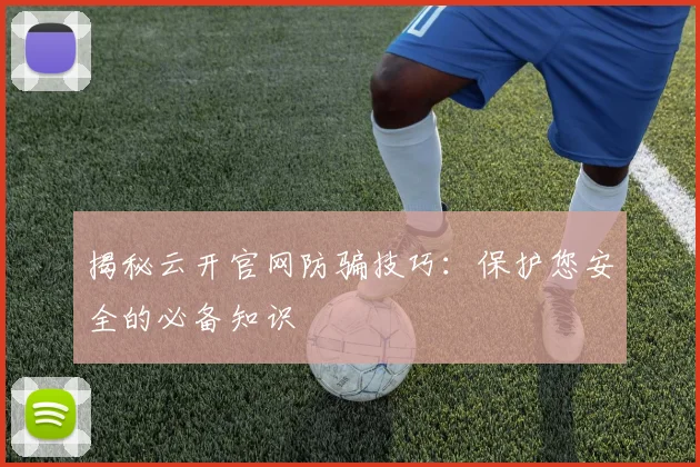 揭秘云开官网防骗技巧：保护您安全的必备知识
