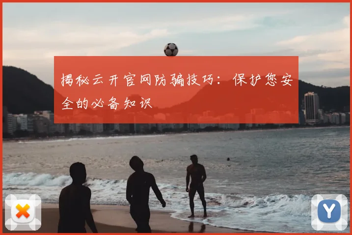 揭秘云开官网防骗技巧：保护您安全的必备知识