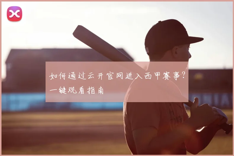 如何通过云开官网进入西甲赛事？一键观看指南
