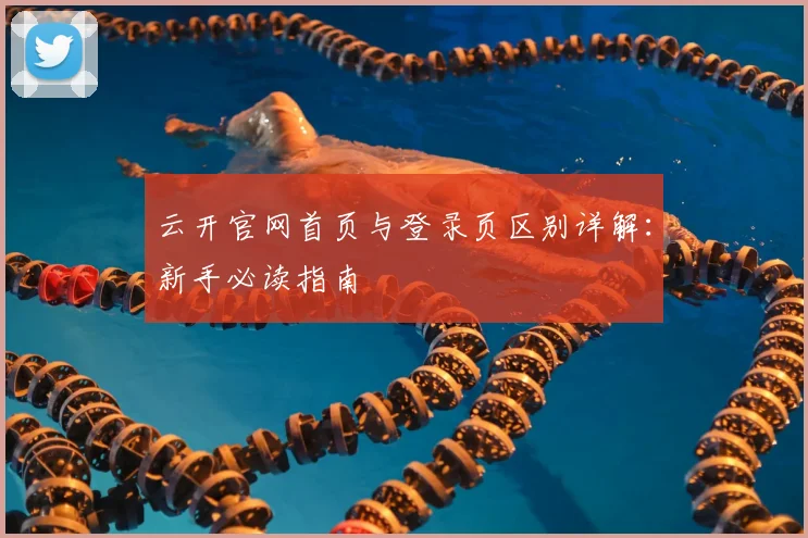 云开官网首页与登录页区别详解：新手必读指南