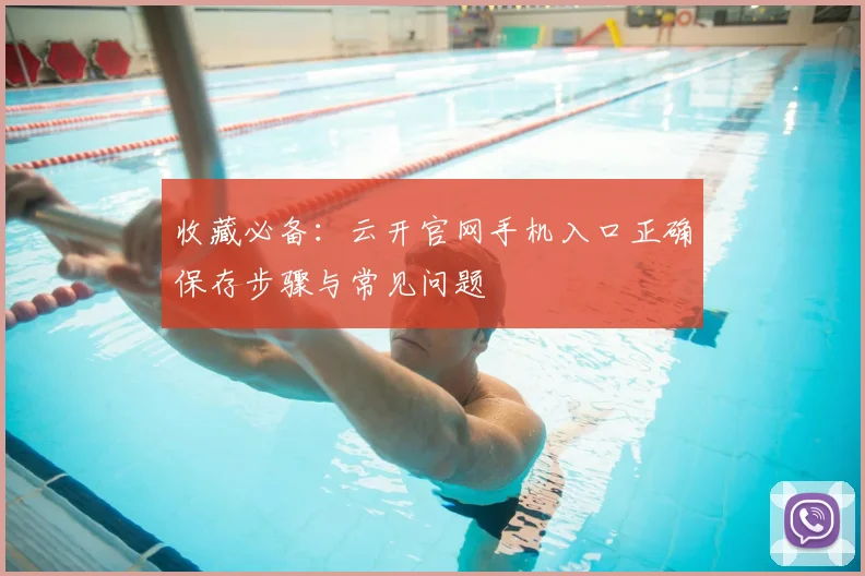收藏必备：云开官网手机入口正确保存步骤与常见问题